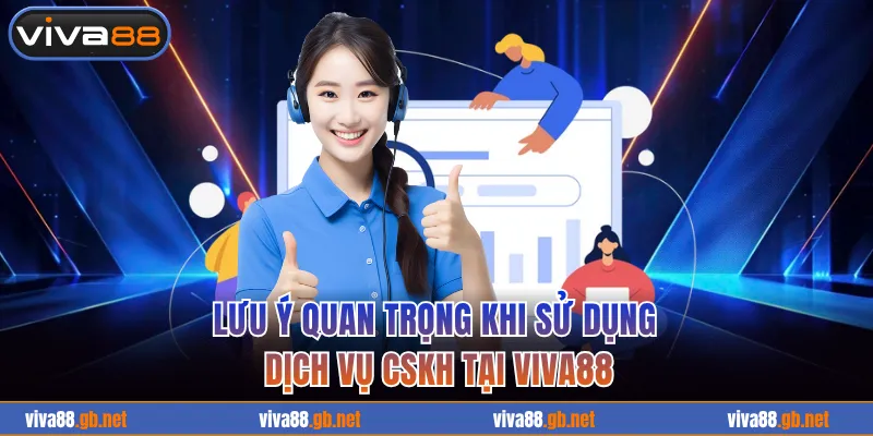 Lưu ý quan trọng khi sử dụng dịch vụ CSKH tại VIVA88